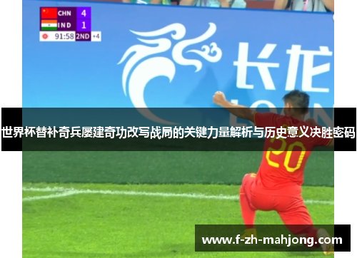 世界杯替补奇兵屡建奇功改写战局的关键力量解析与历史意义决胜密码 世界杯替补奇兵屡建奇功改写战局的关键力量解析与历史意义决胜密码