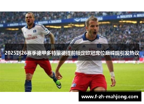 2025到26赛季德甲多特蒙德提前锁定欧冠席位巅峰现引发热议