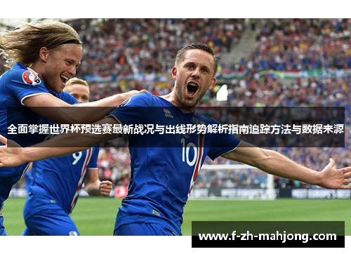 全面掌握世界杯预选赛最新战况与出线形势解析指南追踪方法与数据来源