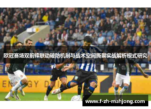 欧冠赛场双前锋联动破防机制与战术空间撕裂实战解析模式研究