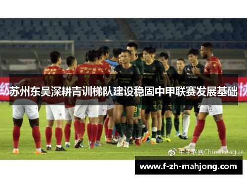 苏州东吴深耕青训梯队建设稳固中甲联赛发展基础