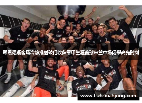 赖恩德斯客场冷静推射破门收获意甲生涯首球米兰中场闪耀高光时刻