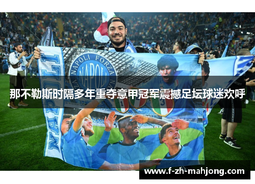 那不勒斯时隔多年重夺意甲冠军震撼足坛球迷欢呼