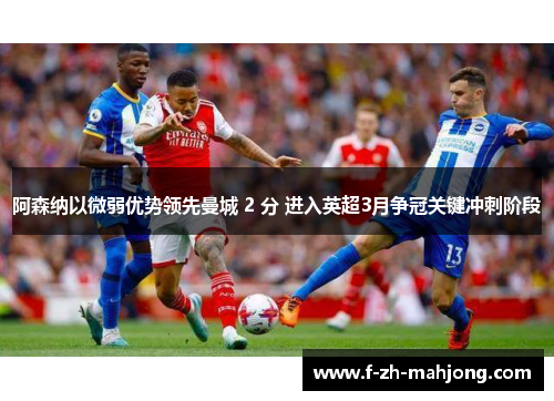 阿森纳以微弱优势领先曼城 2 分 进入英超3月争冠关键冲刺阶段