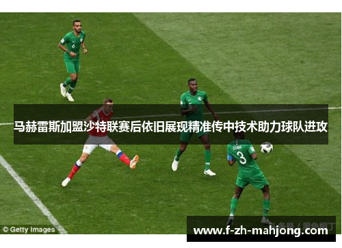 马赫雷斯加盟沙特联赛后依旧展现精准传中技术助力球队进攻