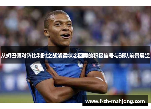 从姆巴佩对阵比利时之战解读状态回暖的积极信号与球队前景展望