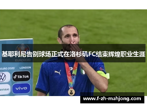 基耶利尼告别球场正式在洛杉矶FC结束辉煌职业生涯