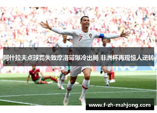 阿什拉夫点球罚失致摩洛哥爆冷出局 非洲杯再现惊人逆转