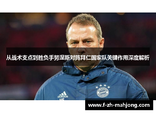 从战术支点到胜负手努涅斯对阵拜仁国家队关键作用深度解析 从战术支点到胜负手努涅斯对阵拜仁国家队关键作用深度解析