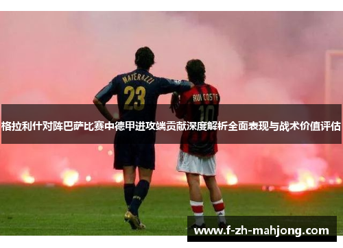 格拉利什对阵巴萨比赛中德甲进攻端贡献深度解析全面表现与战术价值评估 格拉利什对阵巴萨比赛中德甲进攻端贡献深度解析全面表现与战术价值评估