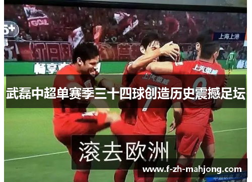 武磊中超单赛季三十四球创造历史震撼足坛 武磊中超单赛季三十四球创造历史震撼足坛