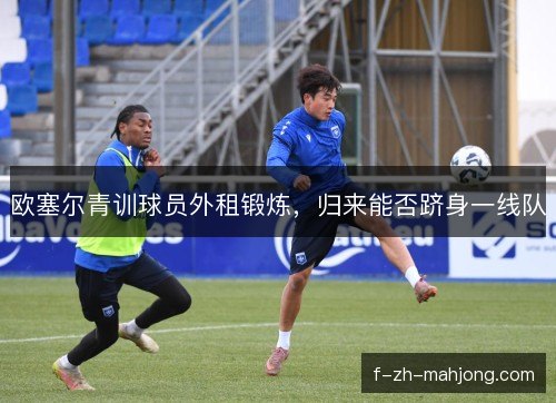 欧塞尔青训球员外租锻炼，归来能否跻身一线队