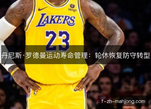 丹尼斯·罗德曼运动寿命管理：轮休恢复防守转型