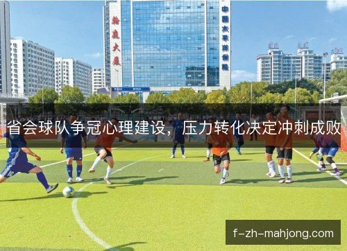 省会球队争冠心理建设，压力转化决定冲刺成败