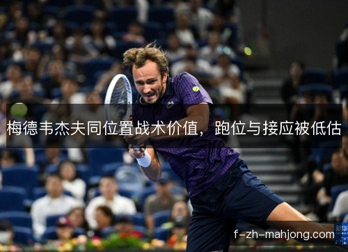 梅德韦杰夫同位置战术价值，跑位与接应被低估