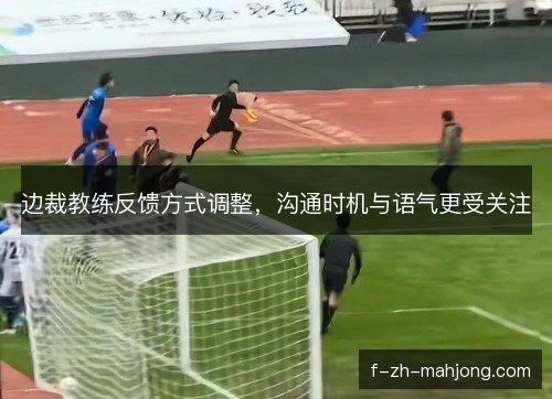 边裁教练反馈方式调整，沟通时机与语气更受关注